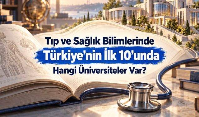 Tıp ve sağlık bilimlerinde Türkiye’nin ilk 10 üniversitesi belli oldu