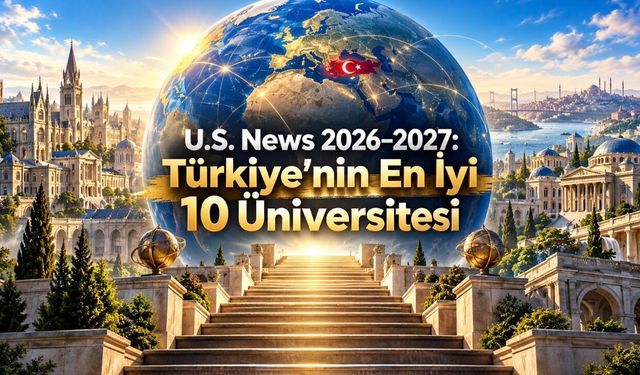 U.S. News 2026–2027 Küresel Üniversite Sıralaması Açıklandı: Türkiye’nin İlk 10’u