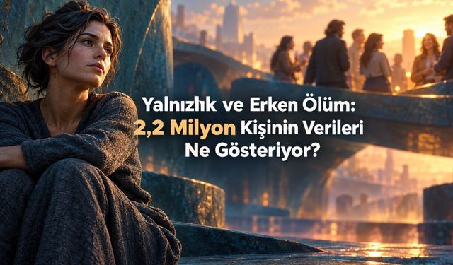 Yalnızlık ve Erken Ölüm Arasındaki Bağ: 2,2 Milyon Kişinin Verileri İncelendi
