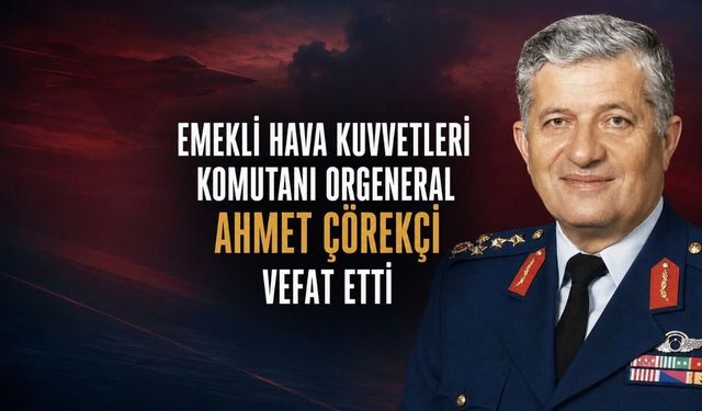 Emekli Hava Kuvvetleri Komutanı Orgeneral Ahmet Çörekçi Vefat Etti