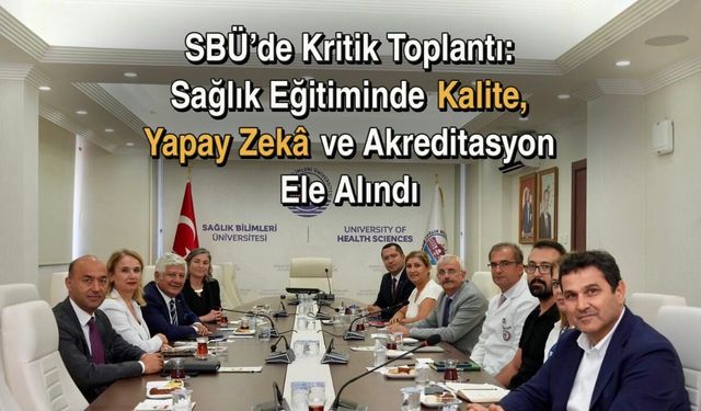 SBÜ’de Kritik Toplantı: Sağlık Eğitiminde Kalite, Yapay Zekâ ve Akreditasyon Masaya Yatırıldı