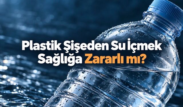 Plastik Şişeden Su İçmek Zararlı mı? Mikroplastikler ve Güvenli Kullanım