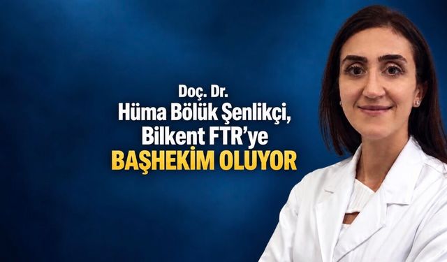 Doç. Dr. Hüma Bölük Şenlikçi, Bilkent Fizik Tedavi ve Rehabilitasyon Hastanesine başhekim oluyor