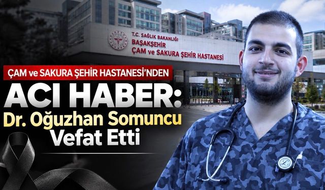 Başakşehir Çam ve Sakura Şehir Hastanesi Hekimi Dr. Oğuzhan Somuncu Hayatını Kaybetti