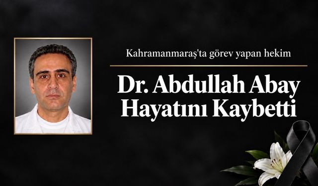 Kahramanmaraş’ta Görev Yapan Hekim Dr. Abdullah Abay Hayatını Kaybetti