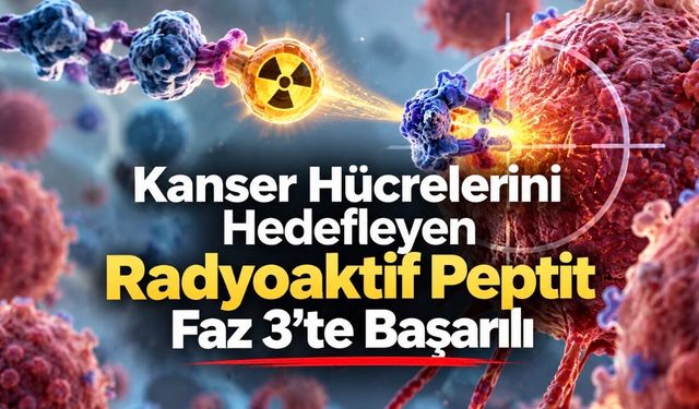 Kanser Tedavisinde Yeni Gelişme: Radyoaktif Peptit Faz 3 Araştırmasında Başarılı Oldu