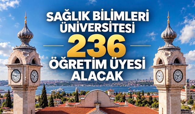 Sağlık Bilimleri Üniversitesi 236 Öğretim Üyesi Alacak: Kadrolar ve Başvuru Şartları Açıklandı