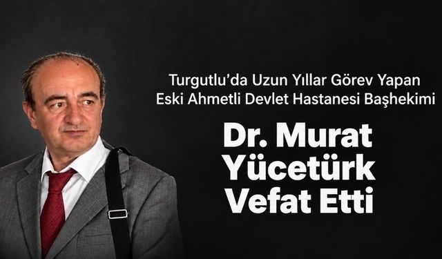 Turgutlu’da 20 Yılı Aşkın Süre Görev Yapan Dr. Murat Yücetürk Hayatını Kaybetti