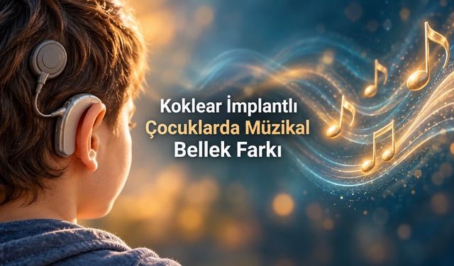 Koklear implantlı çocuklarda sözel ve müzikal bellek incelendi