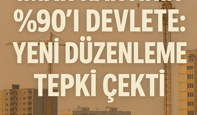 İmar Rantının %90’ı Devlete: Yeni Düzenleme Tepki Çekti