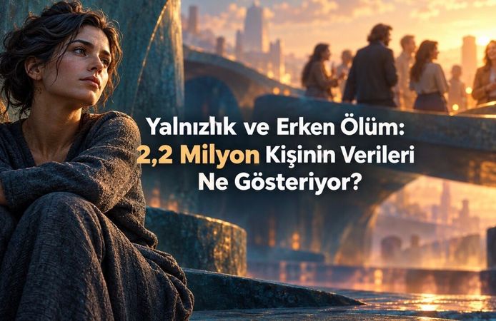 Yalnızlık ve Erken Ölüm Arasındaki Bağ: 2,2 Milyon Kişinin Verileri İncelendi