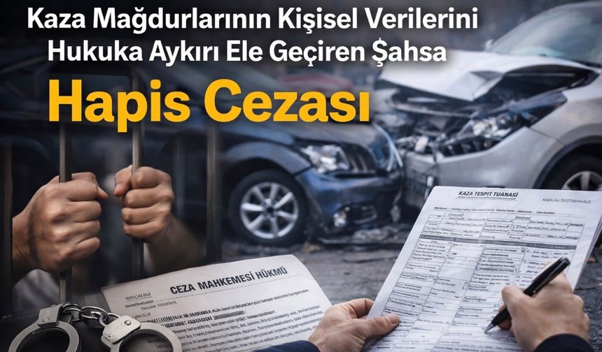 Kaza Mağdurlarının Kişisel Verilerini Hukuka Aykırı Ele Geçiren Şahsa Hapis Cezası