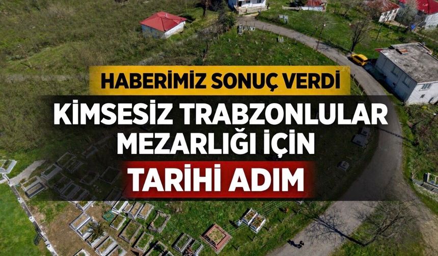 “Kimsesiz Trabzonlular Mezarlığı” Haberlerimiz Sonuç Verdi: Başkan Ahmet Kaya’dan Müze ve Anıt Sözü