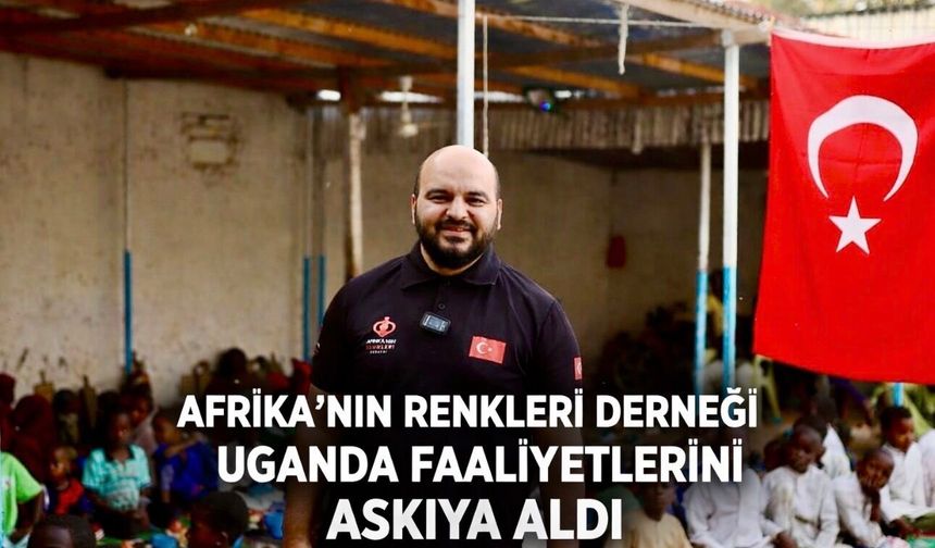 Afrika’nın Renkleri Derneği Uganda’daki Yardım Faaliyetlerini Durdurdu