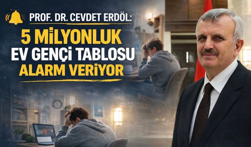 Prof. Dr. Cevdet Erdöl: Türkiye, 5 milyonluk ev genci gerçeğiyle yüzleşmek zorunda