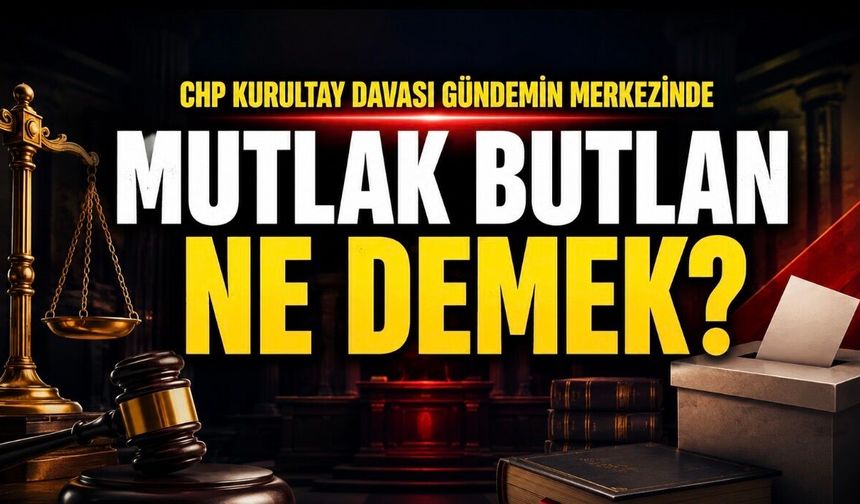 Mutlak Butlan Ne Demek? CHP’de Mutlak Butlan Kararı Gündemi