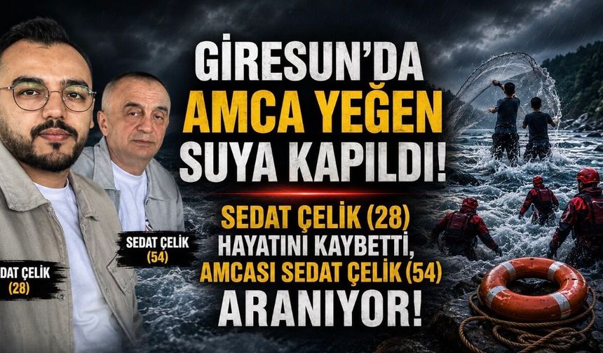 Giresun’da Amca Yeğen Suya Kapıldı: Sedat Çelik Hayatını Kaybetti, Amcası Aranıyor