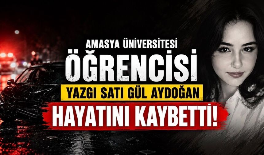 Amasya Üniversitesi Öğrencisi Yazgı Satı Gül Aydoğan Trafik Kazasında Hayatını Kaybetti