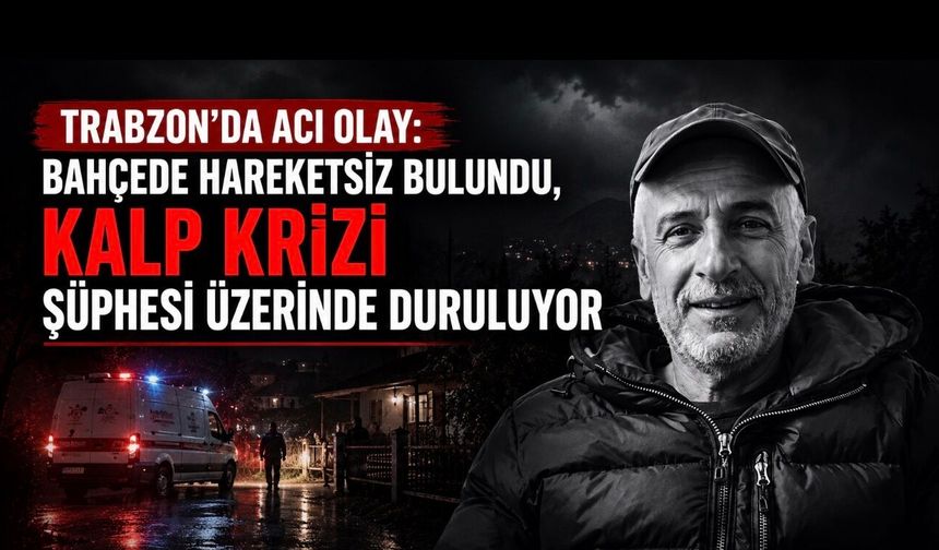 Trabzon’da Eyüp Çebi Bahçede Ölü Bulundu: Kalp Krizi Şüphesi