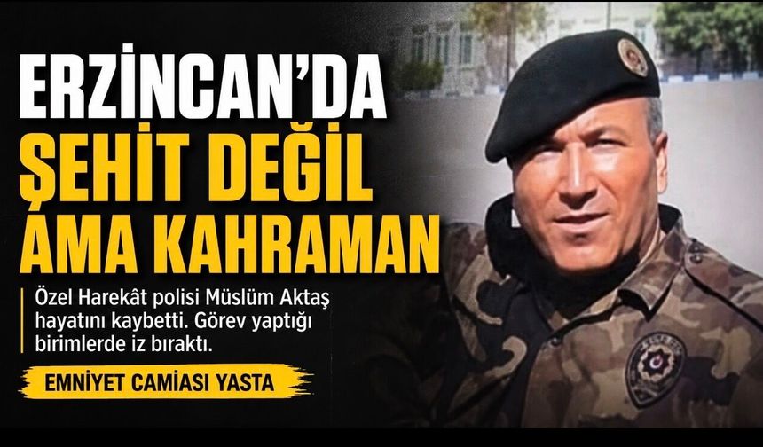 Erzincan’da polis memuru Müslüm Aktaş’ın vefatı teşkilatı yasa boğdu