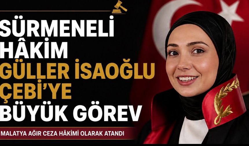 Sürmeneli Hâkim Güller İsaoğlu Çebi’ye Malatya’da Önemli Görev
