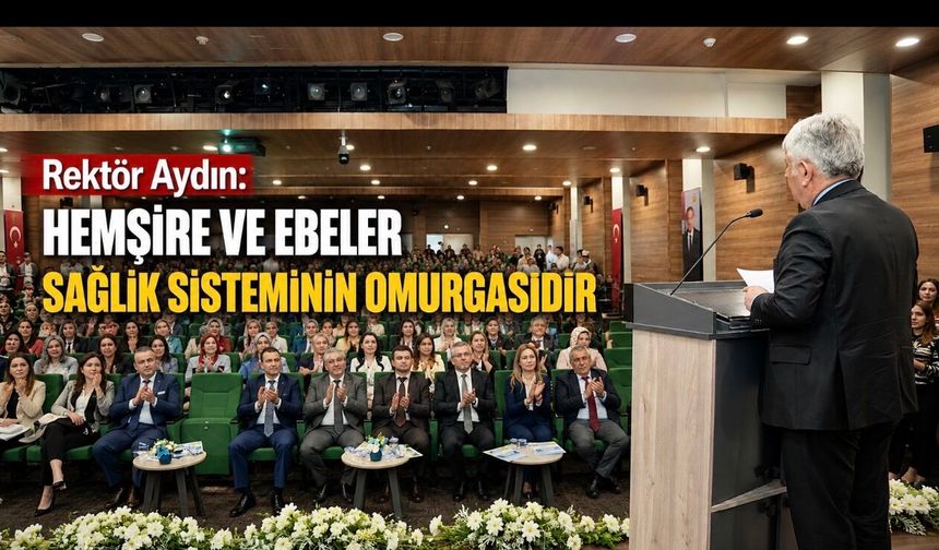 Rektör Prof. Dr. Kemalettin Aydın: Hemşire ve Ebeler Sağlık Sisteminin Omurgasıdır