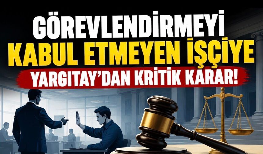 Görevlendirmeyi Kabul Etmeyen İşçi İçin Kritik Karar: Yargıtay’dan Emsal Niteliğinde İçtihat