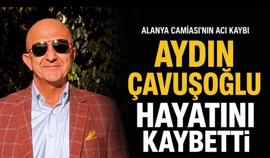 Aydın Çavuşoğlu Hayatını Kaybetti