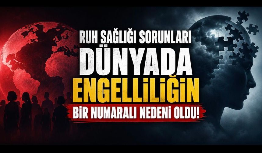 Ruh Sağlığı Sorunları Küresel Engelliliğin Bir Numaralı Nedeni Oldu