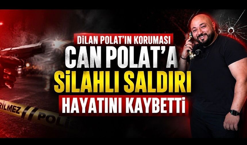 Dilan Polat’ın koruması Can Polat Silahlı Saldırıda Hayatını Kaybetti