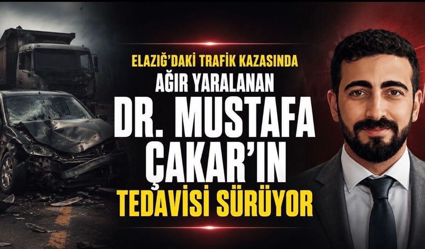Elazığ’daki Trafik Kazasında Yaralanan Dr. Mustafa Çakar’ın Tedavisi Sürüyor