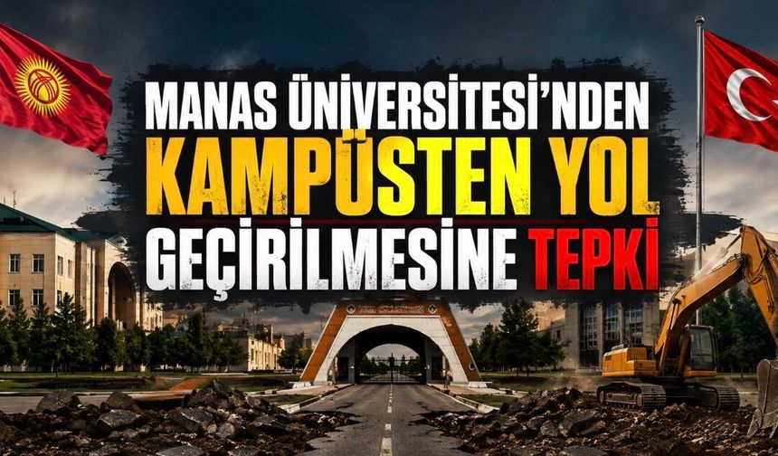 Manas Üniversitesi Kampüsünden Yol Geçirme Girişimine Tepki: Eğitim Güvenliği ve Uluslararası Statü Tartışması