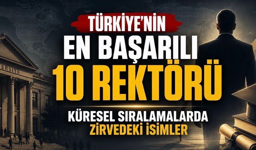 Uluslararası Verilere Göre Türkiye’nin En Başarılı Rektörleri