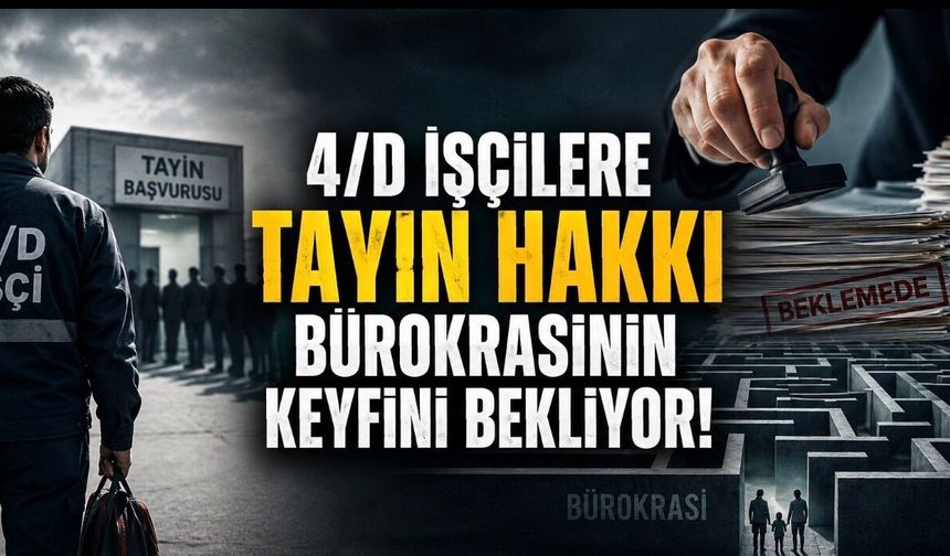 4/D İşçilere Tayin Hakkı Bürokrasinin Keyfini Bekliyor