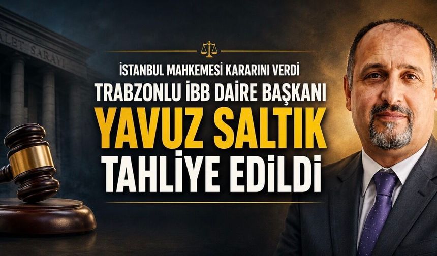 Trabzonlu İBB Daire Başkanı Yavuz Saltık Tahliye Edildi