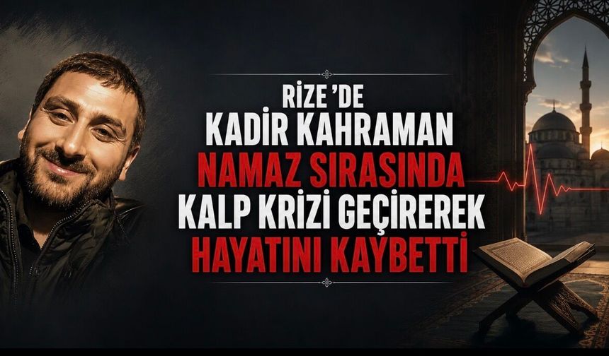 Rize’de Namaz Sırasında Fenalaşan Kadir Kahraman Hayatını Kaybetti