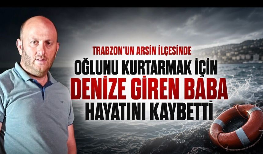 Arsin’de Fatih Kurutçu Oğlunu kurtarmak isterken can verdi