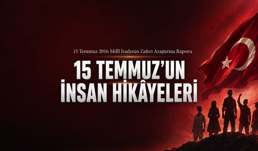 15 Temmuz’un Sessiz Kahramanları: Millî İradenin Zaferine Yazılan İnsan Hikâyeleri