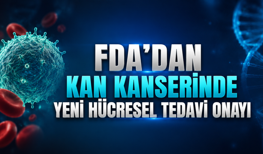 FDA’dan Kan Kanserinde Yeni Hücresel Tedavi Onayı