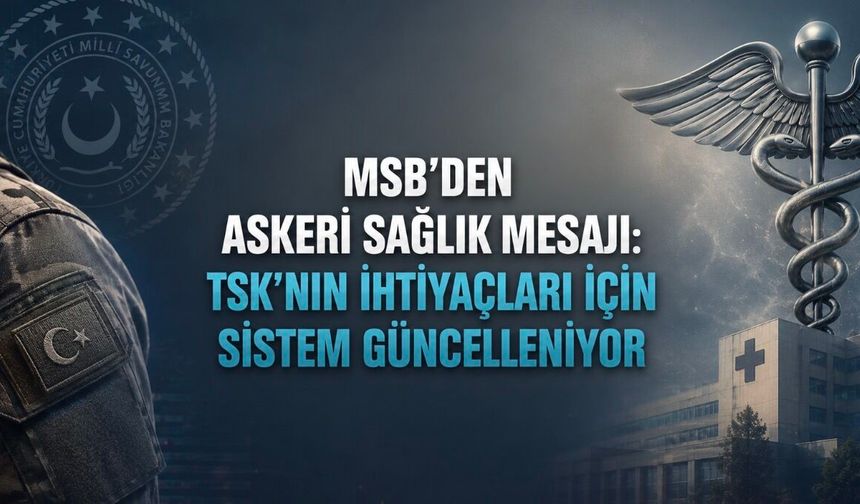 MSB’den Askeri Sağlık Mesajı: TSK’nın İhtiyaçları İçin Sistem Güncelleniyor