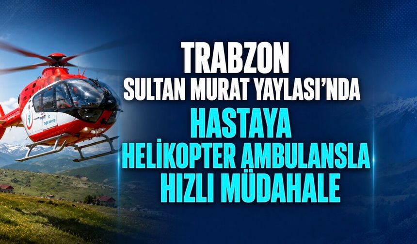 Çaykara Sultan Murat Yaylası’nda Rahatsızlanan Hasta Helikopter Ambulansla Hastaneye Kaldırıldı