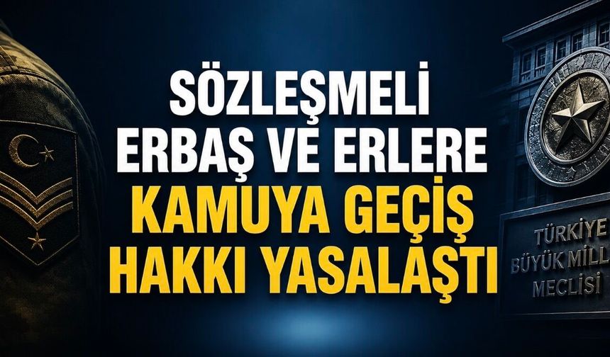 Sözleşmeli Erbaş ve Erlere Kamuya Geçiş Hakkı Yasalaştı