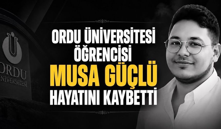 Ordu Üniversitesi Öğrencisi Musa Güçlü Hayatını Kaybetti