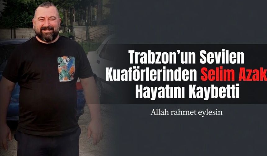 Trabzon’un Sevilen Kuaförlerinden Selim Azak (41) Hayatını Kaybetti