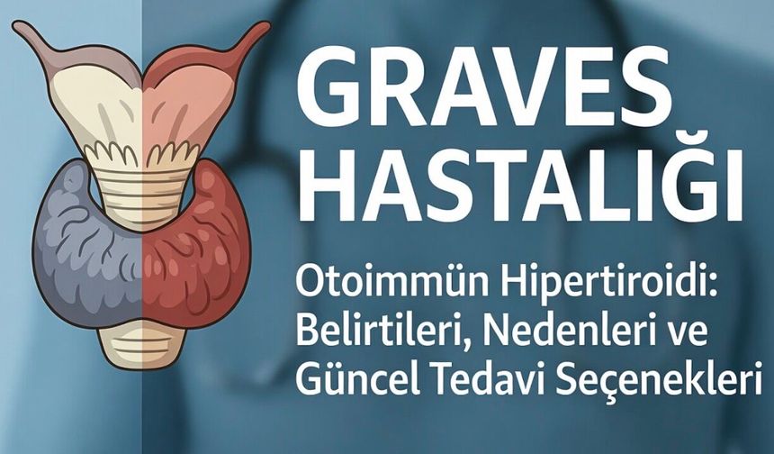 Graves Hastalığı: Otoimmün Hipertiroidi Belirtileri ve Tedavi Seçenekleri