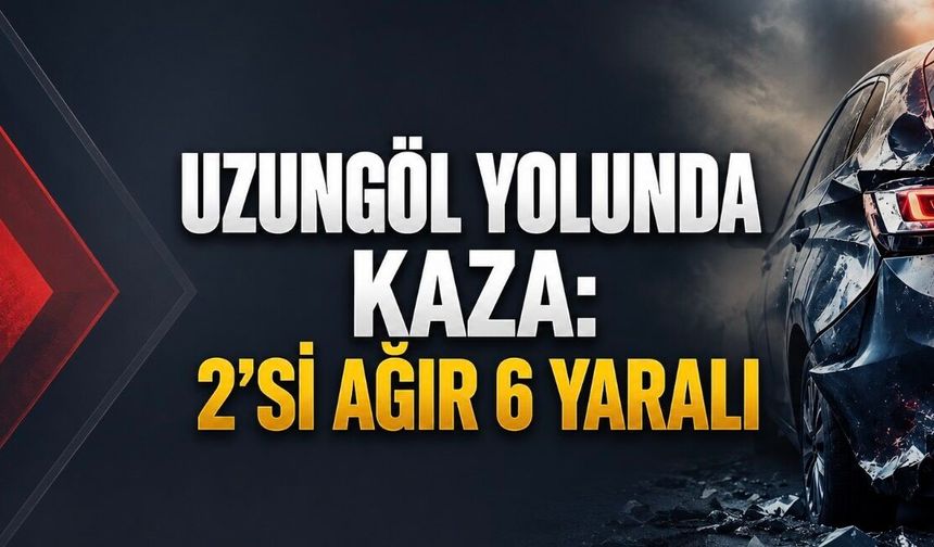Uzungöl Yolunda Kaza: 2’si Ağır 6 Yaralı