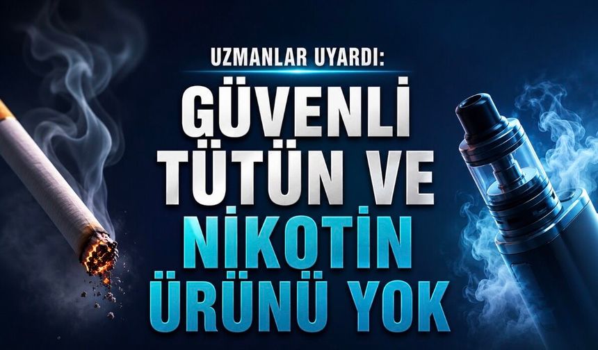 Uzmanlar Uyardı: Güvenli Tütün ve Nikotin Ürünü Yok