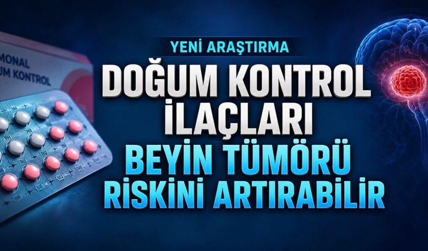 Yeni Araştırma: Bazı Doğum Kontrol İlaçları Beyin Tümörü Riskiyle İlişkilendirildi