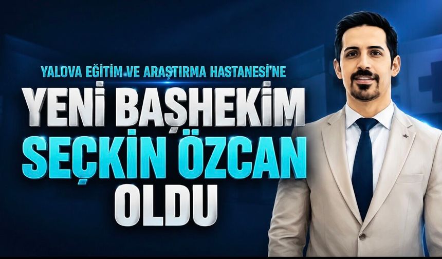 Yalova Eğitim ve Araştırma Hastanesi’nde Başhekim Değişikliği: Dr. Öğr. Üyesi Seçkin Özcan Göreve Getirildi