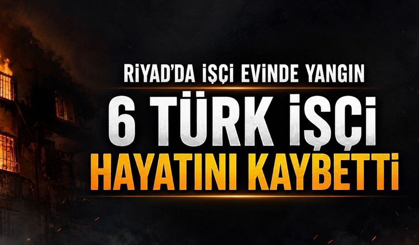 Riyad’da İşçi Evinde Yangın: 6 Türk Vatandaşı Hayatını Kaybetti